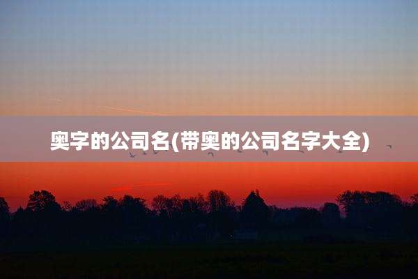 奥字的公司名(带奥的公司名字大全)