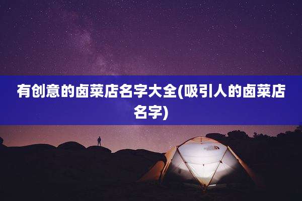 有创意的卤菜店名字大全(吸引人的卤菜店名字)