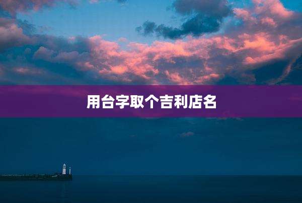 用台字取个吉利店名