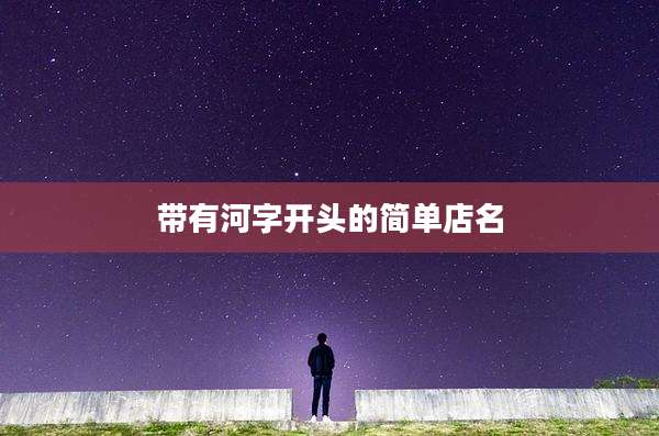 带有河字开头的简单店名