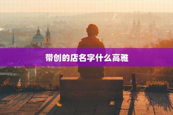 带创的店名字什么高雅
