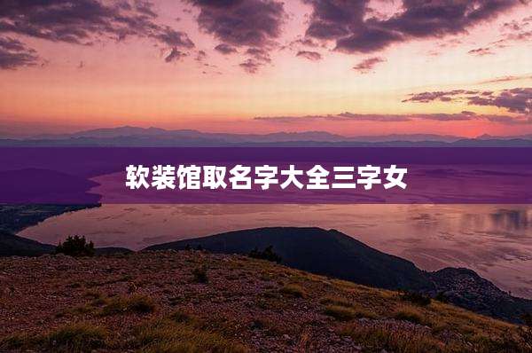 软装馆取名字大全三字女