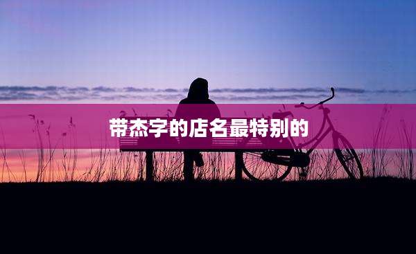 带杰字的店名最特别的