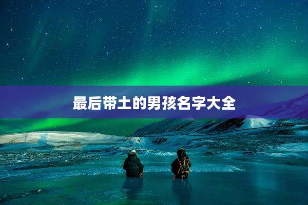最后带土的男孩名字大全