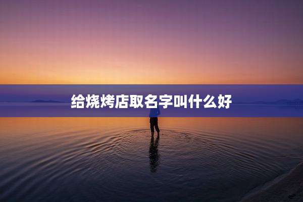 给烧烤店取名字叫什么好