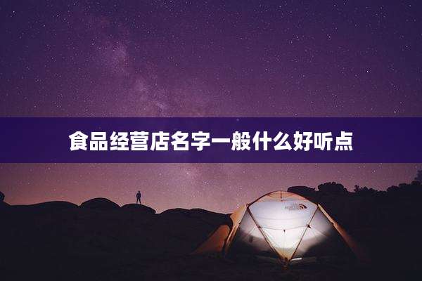 食品经营店名字一般什么好听点