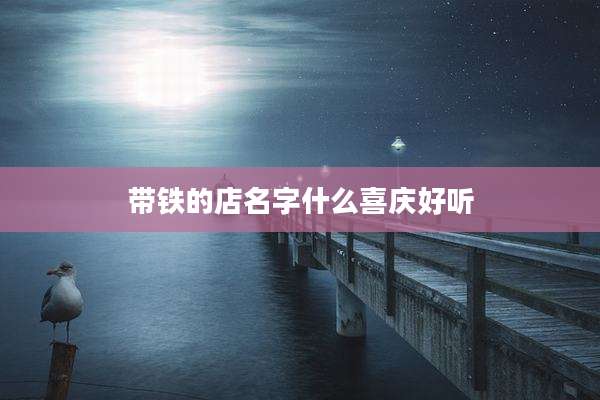 带铁的店名字什么喜庆好听