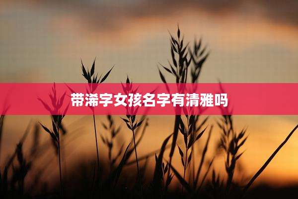 带浠字女孩名字有清雅吗