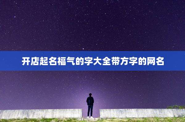 开店起名福气的字大全带方字的网名