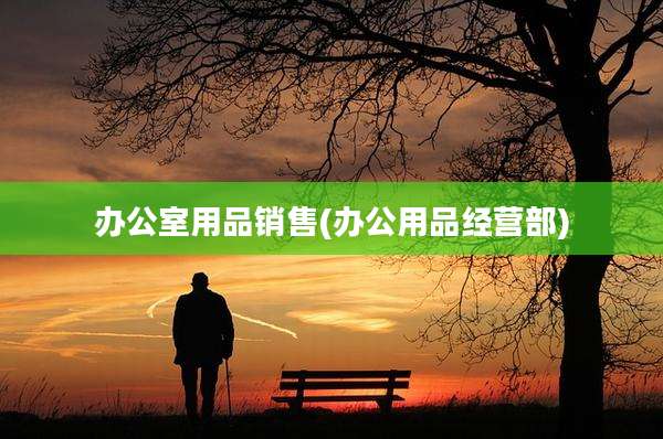 办公室用品销售(办公用品经营部)