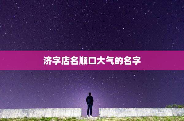 济字店名顺口大气的名字