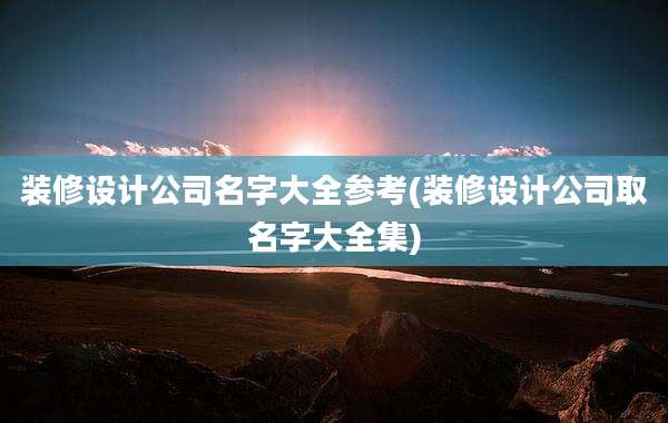 装修设计公司名字大全参考(装修设计公司取名字大全集)