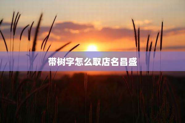 带树字怎么取店名昌盛