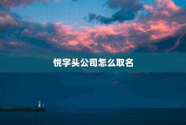 悦字头公司怎么取名