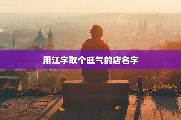 用江字取个旺气的店名字