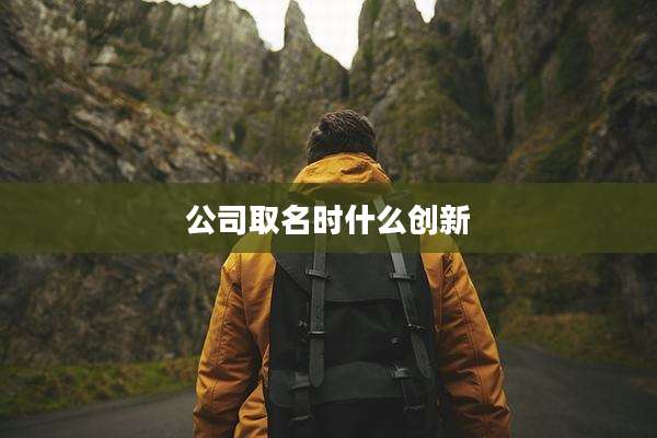 公司取名时什么创新