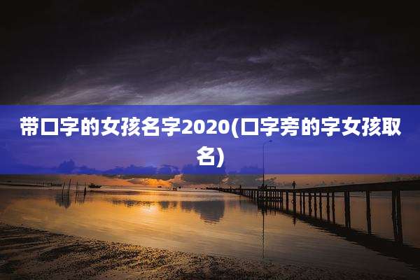 带口字的女孩名字2020(口字旁的字女孩取名)