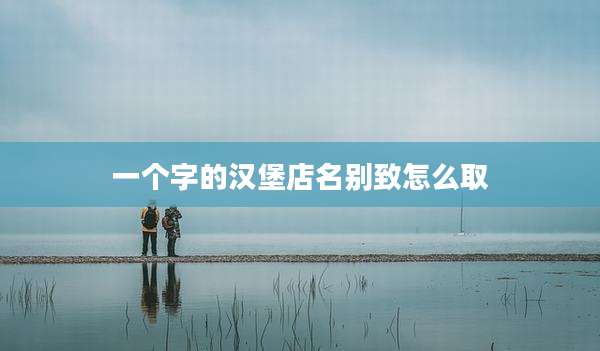 一个字的汉堡店名别致怎么取