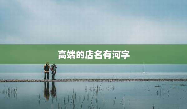 高端的店名有河字