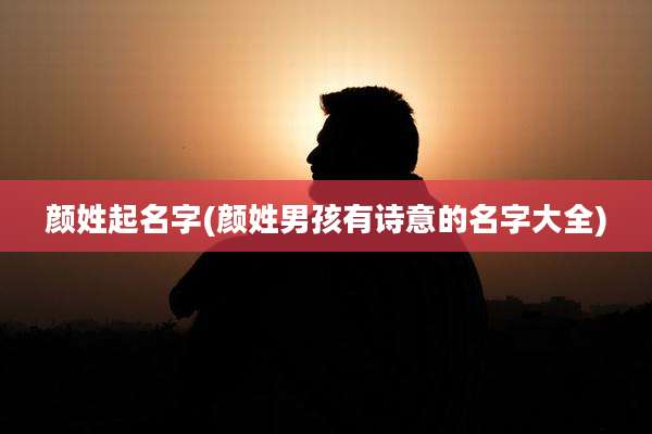 颜姓起名字(颜姓男孩有诗意的名字大全)