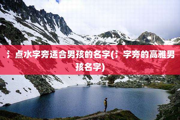 氵点水字旁适合男孩的名字(氵字旁的高雅男孩名字)