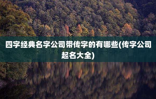 四字经典名字公司带传字的有哪些(传字公司起名大全)