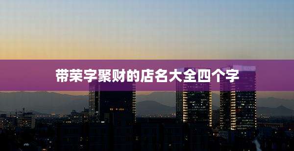带荣字聚财的店名大全四个字