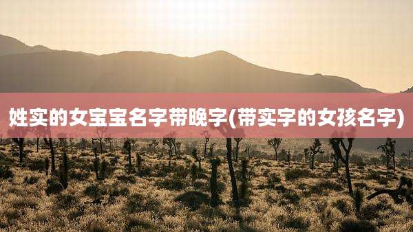 姓实的女宝宝名字带晚字(带实字的女孩名字)
