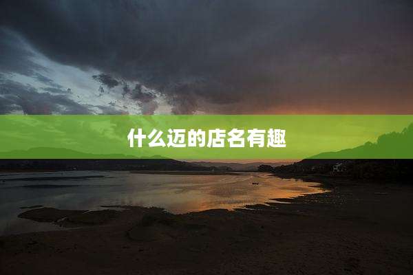 什么迈的店名有趣
