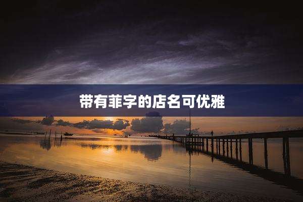带有菲字的店名可优雅