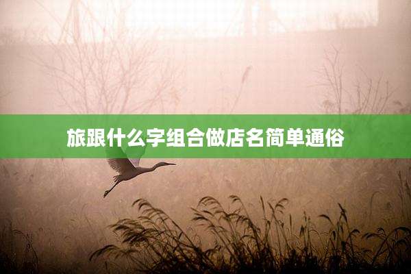 旅跟什么字组合做店名简单通俗