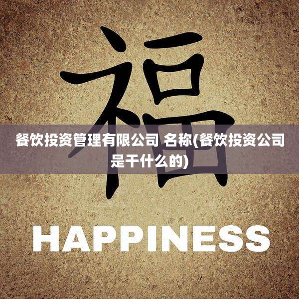 餐饮投资管理有限公司 名称(餐饮投资公司是干什么的)