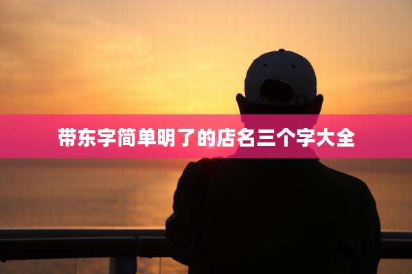 带东字简单明了的店名三个字大全
