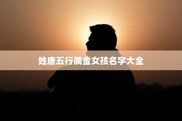 姓唐五行属金女孩名字大全