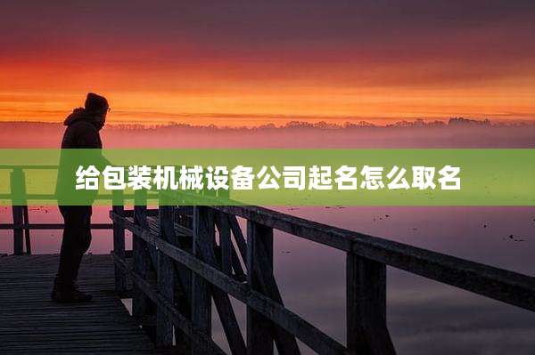 给包装机械设备公司起名怎么取名