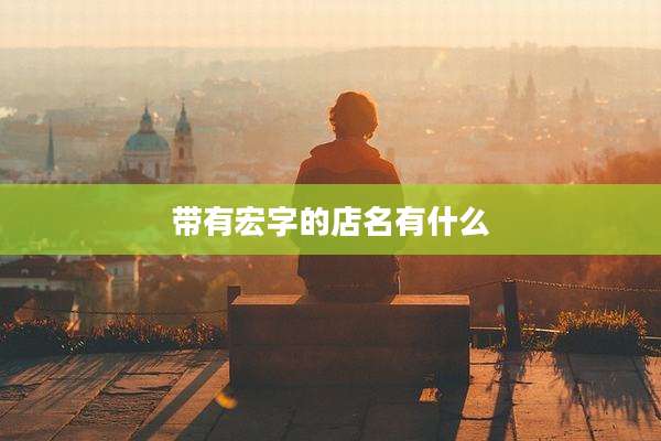 带有宏字的店名有什么