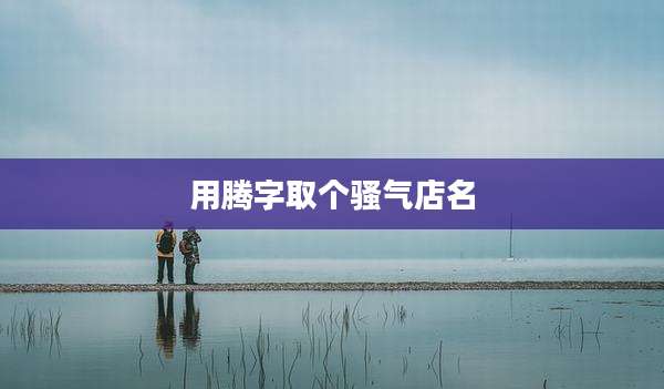 用腾字取个骚气店名