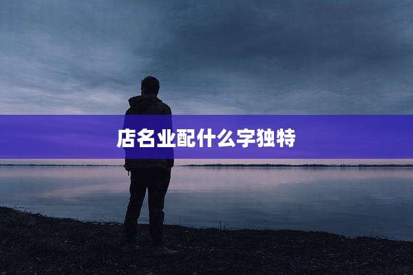 店名业配什么字独特