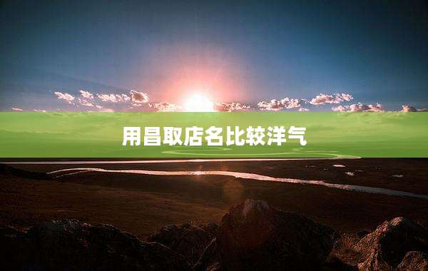 用昌取店名比较洋气