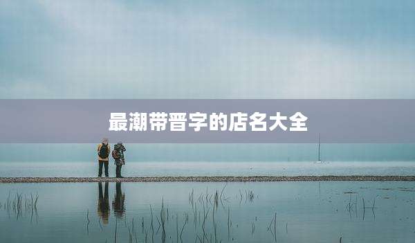 最潮带晋字的店名大全