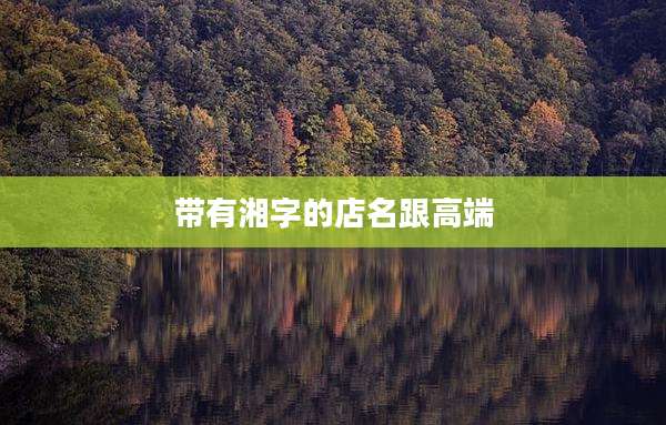 带有湘字的店名跟高端
