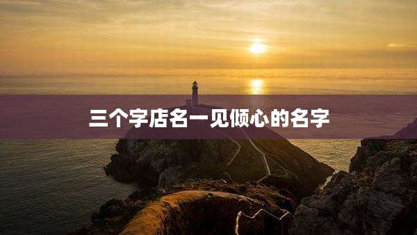 三个字店名一见倾心的名字
