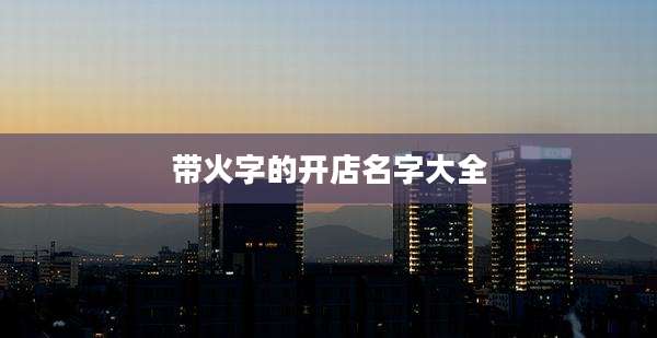 带火字的开店名字大全