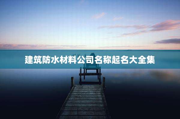 建筑防水材料公司名称起名大全集