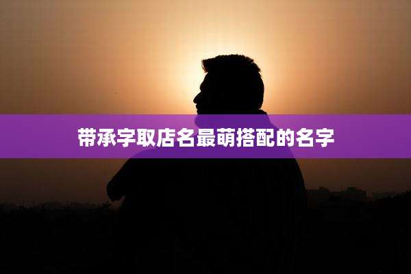 带承字取店名最萌搭配的名字