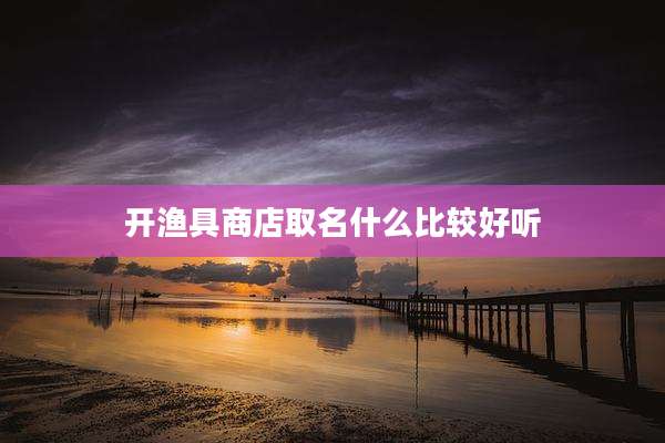 开渔具商店取名什么比较好听