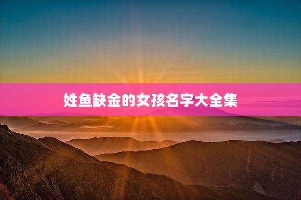 姓鱼缺金的女孩名字大全集