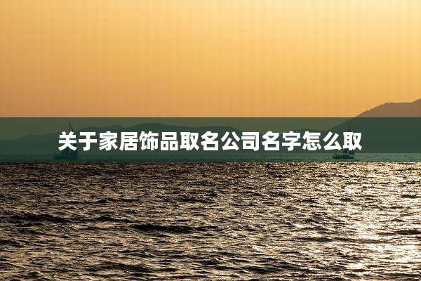 关于家居饰品取名公司名字怎么取