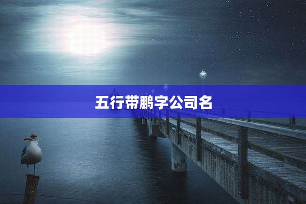 五行带鹏字公司名
