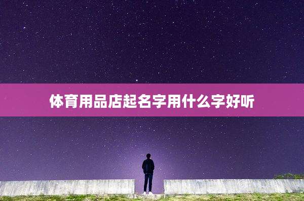 体育用品店起名字用什么字好听
